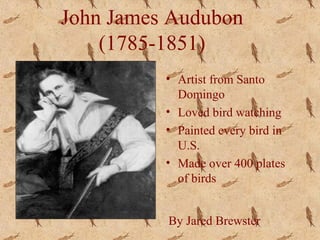 John James Audubon
(1785-1851)
• Artist from Santo
Domingo
• Loved bird watching
• Painted every bird in
U.S.
• Made over 400 plates
of birds
By Jared Brewster
 