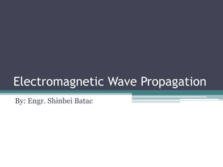 Electromagnetic Wave Propagation
By: Engr. Shinbei Batac
 