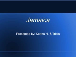 Jamaica
Presented by: Keana H. & Tricia
 