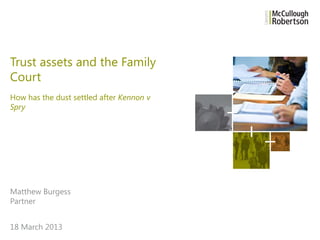 Trust assets and the Family
Court
How has the dust settled after Kennon v
Spry

Matthew Burgess
Partner
18 March 2013

 