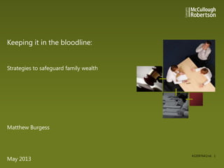 Keeping it in the bloodline:
Strategies to safeguard family wealth

Matthew Burgess

May 2013

#22097641/v6 1

 