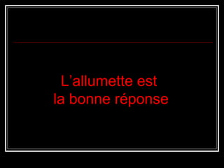L’allumette est
la bonne réponse

 