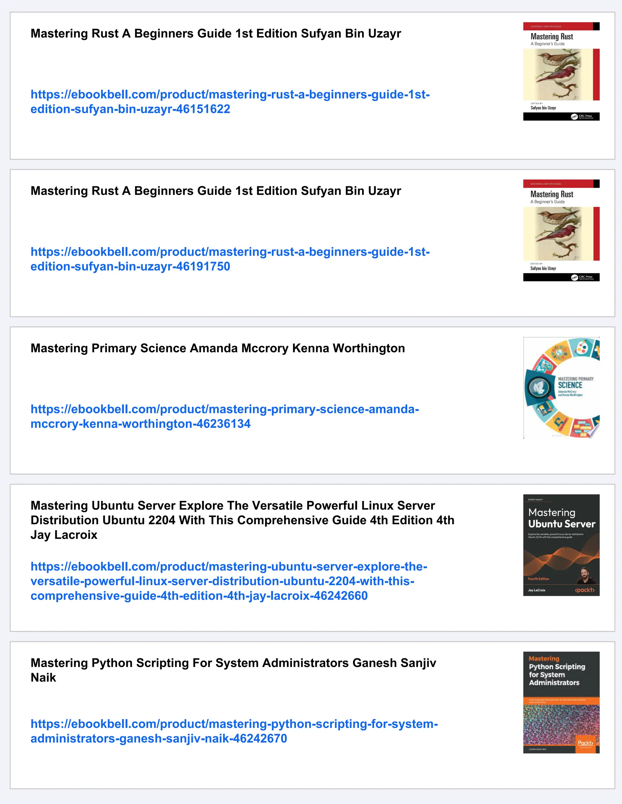 Mastering Rust A Beginners Guide 1st Edition Sufyan Bin Uzayr
https://ebookbell.com/product/mastering-rust-a-beginners-guide-1st-
edition-sufyan-bin-uzayr-46151622
Mastering Rust A Beginners Guide 1st Edition Sufyan Bin Uzayr
https://ebookbell.com/product/mastering-rust-a-beginners-guide-1st-
edition-sufyan-bin-uzayr-46191750
Mastering Primary Science Amanda Mccrory Kenna Worthington
https://ebookbell.com/product/mastering-primary-science-amanda-
mccrory-kenna-worthington-46236134
Mastering Ubuntu Server Explore The Versatile Powerful Linux Server
Distribution Ubuntu 2204 With This Comprehensive Guide 4th Edition 4th
Jay Lacroix
https://ebookbell.com/product/mastering-ubuntu-server-explore-the-
versatile-powerful-linux-server-distribution-ubuntu-2204-with-this-
comprehensive-guide-4th-edition-4th-jay-lacroix-46242660
Mastering Python Scripting For System Administrators Ganesh Sanjiv
Naik
https://ebookbell.com/product/mastering-python-scripting-for-system-
administrators-ganesh-sanjiv-naik-46242670
 