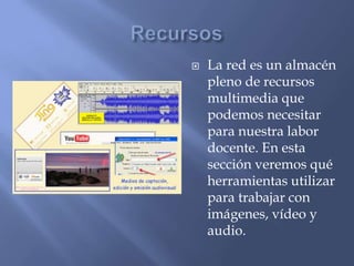  La red es un almacén
pleno de recursos
multimedia que
podemos necesitar
para nuestra labor
docente. En esta
sección veremos qué
herramientas utilizar
para trabajar con
imágenes, vídeo y
audio.
 