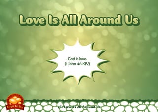 Love Is All Around Us
God is love.
(1 John 4:8 KJV)

76: Love Is All Around Us

 