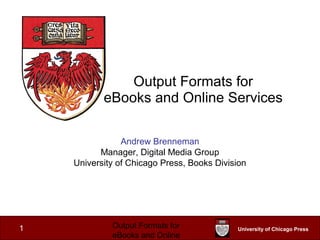 Output Formats for
           eBooks and Online Services

                Andrew Brenneman
          Manager, Digital Media Group
    University of Chicago Press, Books Division




1            Output Formats for             University of Chicago Press
             eBooks and Online
 