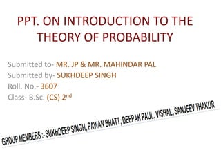 PPT. ON INTRODUCTION TO THE
THEORY OF PROBABILITY
By: SUKHDEEP SINGH
 