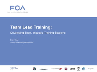 Brian Stout
Developing Short, Impactful Training Sessions
Training and Knowledge Management
Team Lead Training:
 