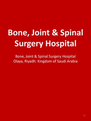 Bone, Joint & Spinal
Surgery Hospital
Bone, Joint & Spinal Surgery Hospital
Olaya, Riyadh. Kingdom of Saudi Arabia
18
 