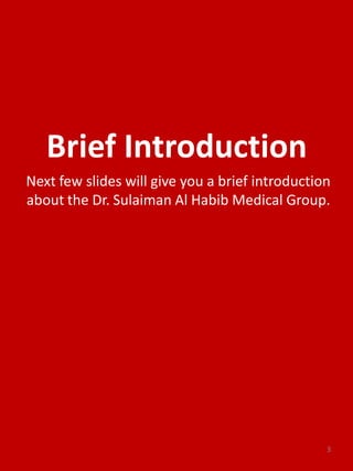 Brief Introduction
Next few slides will give you a brief introduction
about the Dr. Sulaiman Al Habib Medical Group.
3
 