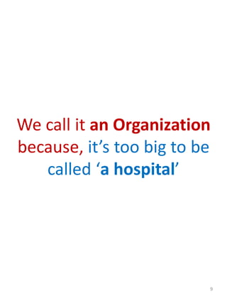 We call it an Organization
because, it’s too big to be
called ‘a hospital’
9
 