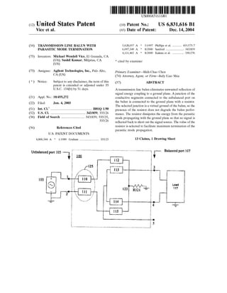 US006831616B1
(12) United States Patent (16) Patent N6.= US 6,831,616 B1
Vice et al. (45) Date of Patent: Dec. 14, 2004
(54) TRANSMISSION LINE BALUN WITH 5,628,057 A * 5/1997 Phillips et al. ......... .. 455/575.7
PARASITIC MODE TERMINATION 6,097,349 A * 8/2000 Sanford ................. .. 343/859
6,111,465 A * 8/2000 Kakuta et al. ............ .. 330/276
(75) Inventors: Michael Wendell Vice, El Granada, CA
(US); Sushil Kumar, Milpitas, CA * Cited by examiner
(Us)
(73) Assignee: Agilent Technologies, Inc., Palo Alto, Primary Examiner_shih_chao Chen
CA (Us) (74) Attorney, Agent, or Firm—Judy Liao Shia
( * ) Notice: Subject to any disclaimer, the term of this (57) ABSTRACT
patent is extended or adjusted under 35
U-S~C~ 154(k)) by 51 days- A transmission line balun eliminates unwanted re?ection of
signal energy coupling to a ground plane. Ajunction of the
(21) APPL NOJ 10/455,272 conductive segments connected to the unbalanced port on
(22) Filed, Jun_ 4’ 2003 the balun is connected to the ground plane With a resistor.
The selected junction is a virtual ground of the balun, so the
(51) Int. Cl.7 .................................................. H01Q 1/50 presence of the resistor does not degrade the bahln perfor_
(52) US. Cl. ........................................ .. 343/859; 333/26 manee The resistor dissipates the energy from the parasitic
(58) Field Of Search ............................ 343/859; 333333//2256, mode propagating With the ground plane so that no Signal is
re?ected back to short out the signal source. The value of the
resistor is selected to facilitate maximum termination of the
(56) References Cited _ _ _
parasitic mode propagatlon.
U.S. PATENT DOCUMENTS
4,800,344 A * 1/1989 Graham ..................... .. 333/25 13 Claims, 1 Drawing Sheet
Unbalanced port 105 ' """"""""" t Balanced port 107
l m 4112
125
1 13 i
J: 1 ,1". .
103 + _; H0
@ W Load_ 123 R121 —_—- 117
t 2
111d? ~'>“~~..._..~.,.->"v‘ l ‘
4 4;
115
O
5
 