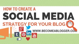 SOCIAL MEDIA
HOW TO CREATE A
WWW.BECOMEABLOGGER.COM
STRATEGY FOR YOUR BLOG
 