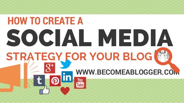 SOCIAL MEDIA
HOW TO CREATE A
WWW.BECOMEABLOGGER.COM
STRATEGY FOR YOUR BLOG
 