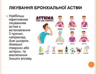 ЛІКУВАННЯ БРОНХІАЛЬНОЇ АСТМИ
 Найбільш
ефективним
лікуванням
астми є
встановлення
її причин,
наприклад,
дим цигарок,
домашні
тварини або
аспірин, та
виключення
їхнього впливу.
 