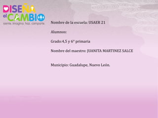 Nombre de la escuela: USAER 21

Alumnos:

Grado:4,5 y 6° primaria

Nombre del maestro: JUANITA MARTINEZ SALCE


Municipio: Guadalupe, Nuevo León.
 