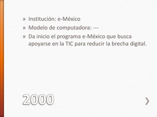» Institución: e-México 
» Modelo de computadora: --- 
» Da inicio el programa e-México que busca 
apoyarse en la TIC para reducir la brecha digital. 
 