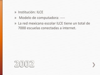 » Institución: ILCE 
» Modelo de computadora: ---- 
» La red mexicana escolar ILCE tiene un total de 
7000 escuelas conectadas a internet. 
 