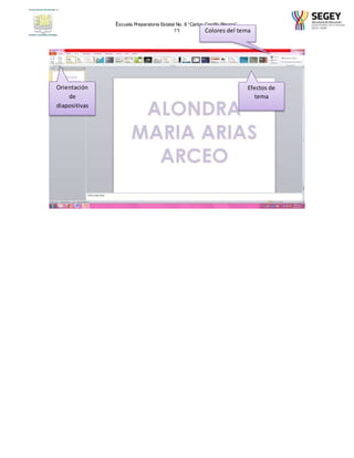 Escuela Preparatoria Estatal No. 8 “Carlos Castillo Peraza” 
1°I 
Efectos de 
tema 
Orientación 
de 
diapositivas 
Colores del tema 
 