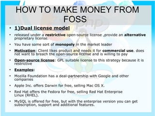 HOW TO MAKE MONEY FROM
FOSS
●
1)Dual license model
●
released under a restrictive open-source license ,provide an alternat...