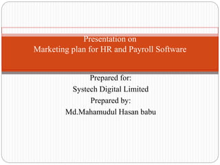 Presentation on
Marketing plan for HR and Payroll Software
Prepared for:
Systech Digital Limited
Prepared by:
Md.Mahamudul Hasan babu
 
