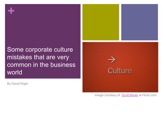 +
Some corporate culture
mistakes that are very
common in the business
world
By David Kiger
Image courtesy of Scott Beale at Flickr.com
 