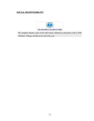 SOCIAL RESPONSIBILITY




 The company donates a part of the total money collected on all policies sold, to SOS
 Children's Villages of India at the end of the year.




                                            13
 