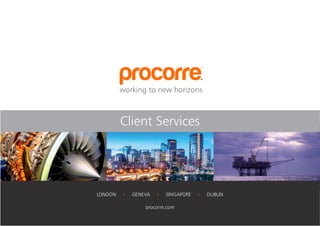 1
LONDON
· GENEVA
· SINGAPORE
· DUBLIN
procorre.com
Client Services
 