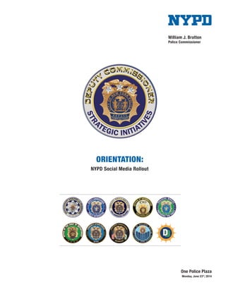 William J. Bratton
Police Commissioner
ORIENTATION:
NYPD Social Media Rollout
One Police Plaza
Monday, June 23rd
, 2014
NYPD
 