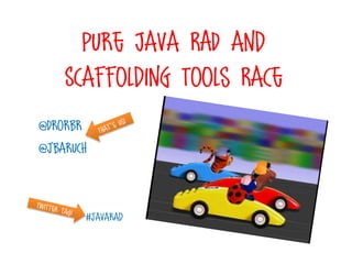 Pure Java RAD and
    Scaffolding Tools Race
@Drorbr
@jbaruch



       #javarad
 