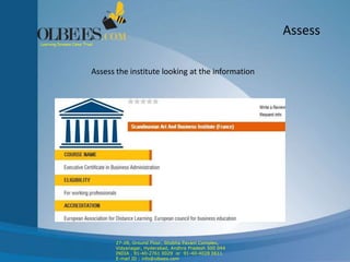 Assess
Assess the institute looking at the information
Learning Dreams Come True!
27-28, Ground Floor, Shobha Pavani Complex,
Vidyanagar, Hyderabad, Andhra Pradesh 500 044
INDIA . 91-40-2761 0029 or 91-40-4028 0611
E-mail ID : info@olbees.com
 