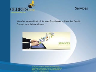 Services
We offer various kinds of Services for all stake holders. For Details
Contact us at below address
Learning Dreams Come True!
27-28, Ground Floor, Shobha Pavani Complex,
Vidyanagar, Hyderabad, Andhra Pradesh 500 044
INDIA . 91-40-2761 0029 or 91-40-4028 0611
E-mail ID : info@olbees.com
 