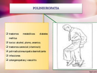  trastornos metabólicos: diabetes
mellitus
 toxico: alcohol, plomo, arsenico.
 trastornoscarencial (vitaminab)
 polirradiculoneuropatiadesmielizante
 infecciones
 colangenopatiasy vasculitis
 