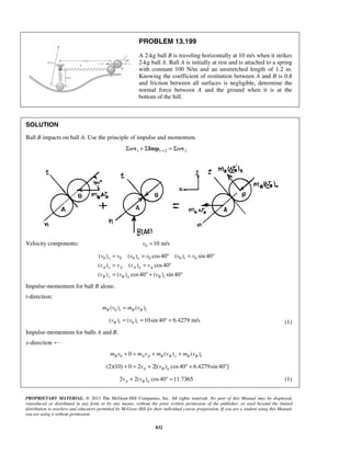 PROPRIETARY MATERIAL. © 2013 The McGraw-Hill Companies, Inc. All rights reserved. No part of this Manual may be displayed,
reproduced or distributed in any form or by any means, without the prior written permission of the publisher, or used beyond the limited
distribution to teachers and educators permitted by McGraw-Hill for their individual course preparation. If you are a student using this Manual,
you are using it without permission.
832
PROBLEM 13.199
A 2-kg ball B is