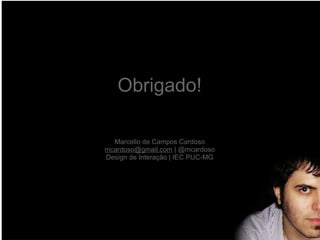 Obrigado! Marcello de Campos Cardoso [email_address]  | @mcardoso Design de Interação  |  IEC  PUC-MG 
