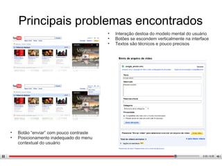 Principais problemas encontrados Interação destoa do modelo mental do usuário Botões se escondem verticalmente na interface Textos são técnicos e pouco precisos Botão “enviar” com pouco contraste Posicionamento inadequado do menu contextual do usuário 