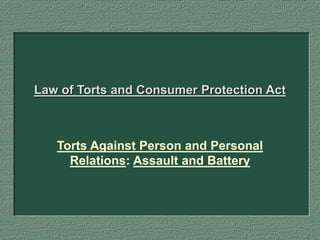 Law of Torts and Consumer Protection Act
Torts Against Person and Personal
Relations: Assault and Battery
 
