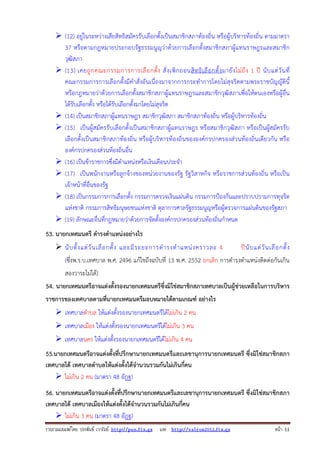 รวบรวมเผยแพรโดย ประพันธ เวารัมย http://pun.fix.gs และ http://valrom2012.fix.gs หนา 11
(12) อยู่ในระหว่างเสียสิทธิสมัครรับเลือกตั้งเป็นสมาชิกสภาท้องถิ่น หรือผู้บริหารท้องถิ่น ตามมาตรา
37 หรือตามกฎหมายประกอบรัฐธรรมนูญว่าด้วยการเลือกตั้งสมาชิกสภาผู้แทนราษฎรและสมาชิก
วุฒิสภา
(13) เคยถูกคณะกรรมการการเลือกตั้ง สั่งเพิกถอนสิทธิเลือกตั้งมายังไม่ถึง 1 ปี นับแต่วันที่
คณะกรรมการการเลือกตั้งมีคําสั่งอันเนื่องมาจากการกระทําการโดยไม่สุจริตตามพระราชบัญญัตินี้
หรือกฎหมายว่าด้วยการเลือกตั้งสมาชิกสภาผู้แทนราษฎรและสมาชิกวุฒิสภาเพื่อให้ตนเองหรือผู้อื่น
ได้รับเลือกตั้ง หรือได้รับเลือกตั้งมาโดยไม่สุจริต
(14) เป็นสมาชิกสภาผู้แทนราษฎร สมาชิกวุฒิสภา สมาชิกสภาท้องถิ่น หรือผู้บริหารท้องถิ่น
(15) เป็นผู้สมัครรับเลือกตั้งเป็นสมาชิกสภาผู้แทนราษฎร หรือสมาชิกวุฒิสภา หรือเป็นผู้สมัครรับ
เลือกตั้งเป็นสมาชิกสภาท้องถิ่น หรือผู้บริหารท้องถิ่นขององค์กรปกครองส่วนท้องถิ่นเดียวกัน หรือ
องค์กรปกครองส่วนท้องถิ่นอื่น
(16) เป็นข้าราชการซึ่งมีตําแหน่งหรือเงินเดือนประจํา
(17) เป็นพนักงานหรือลูกจ้างของหน่วยงานของรัฐ รัฐวิสาหกิจ หรือราชการส่วนท้องถิ่น หรือเป็น
เจ้าหน้าที่อื่นของรัฐ
(18) เป็นกรรมการการเลือกตั้ง กรรมการตรวจเงินแผ่นดิน กรรมการป้องกันและปราบปรามการทุจริต
แห่งชาติ กรรมการสิทธิมนุษยชนแห่งชาติ ตุลาการศาลรัฐธรรมนูญหรือผู้ตรวจการแผ่นดินของรัฐสภา
(19) ลักษณะอื่นที่กฎหมายว่าด้วยการจัดตั้งองค์กรปกครองส่วนท้องถิ่นกําหนด
53. นายกเทศมนตรี ดํารงตําแหน่งอย่างไร
นับตั้งแต่วันเลือกตั้ง และมีระยะการดํารงตําแหน่งคราวละ 4 ปีนับแต่วันเลือกตั้ง
(ซึ่งพ.ร.บ.เทศบาล พ.ศ. 2496 แก้ไขถึงฉบับที่ 13 พ.ศ. 2552 ยกเลิก การดํารงตําแหน่งติดต่อกันเกิน
สองวาระไม่ได้)
54. นายกเทศมนตรีอาจแต่งตั้งรองนายกเทศมนตรีซึ่งมิใช่สมาชิกสภาเทศบาลเป็นผู้ช่วยเหลือในการบริหาร
ราชการของเทศบาลตามที่นายกเทศมนตรีมอบหมายได้ตามเกณฑ์ อย่างไร
เทศบาลตําบล ให้แต่งตั้งรองนายกเทศมนตรีได้ไม่เกิน 2 คน
เทศบาลเมือง ให้แต่งตั้งรองนายกเทศมนตรีได้ไม่เกิน 3 คน
เทศบาลนคร ให้แต่งตั้งรองนายกเทศมนตรีได้ไม่เกิน 4 คน
55.นายกเทศมนตรีอาจแต่งตั้งที่ปรึกษานายกเทศมนตรีและเลขานุการนายกเทศมนตรี ซึ่งมิใช่สมาชิกสภา
เทศบาลได้ เทศบาลตําบลให้แต่งตั้งได้จํานวนรวมกันไม่เกินกี่คน
ไม่เกิน 2 คน (มาตรา 48 อัฎฐ)
56. นายกเทศมนตรีอาจแต่งตั้งที่ปรึกษานายกเทศมนตรีและเลขานุการนายกเทศมนตรี ซึ่งมิใช่สมาชิกสภา
เทศบาลได้ เทศบาลเมืองให้แต่งตั้งได้จํานวนรวมกันไม่เกินกี่คน
ไม่เกิน 3 คน (มาตรา 48 อัฎฐ)
 