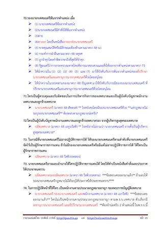 รวบรวมเผยแพรโดย ประพันธ เวารัมย http://pun.fix.gs และ http://valrom2012.fix.gs หนา 15
70.รองนายกเทศมนตรีพ้นจากตําแหน่ง เมื่อ
(1) นายกเทศมนตรีพ้นจากตําแหน่ง
(2)นายกเทศมนตรีมีคําสั่งให้พ้นจากตําแหน่ง
(3)ตาย
(4)ลาออก โดยยื่นหนังสือลาออกต่อนายกเทศมนตรี
(5) ขาดคุณสมบัติหรือมีลักษณะต้องห้ามตามมาตรา 48 นว
(6) กระทําการฝ่าฝืนตามมาตรา 48 จตุทศ
(7) ถูกจําคุกโดยคําพิพากษาถึงที่สุดให้จําคุก
(8) รัฐมนตรีว่าการกระทรวงมหาดไทยพิจารณาสอบสวนและสั่งให้ออกจากตําแหน่งตามมาตรา 73
ให้นําความใน (1) (2) (3) (4) (5) และ (7) มาใช้บังคับกับการพ้นจากตําแหน่งของที่ปรึกษา
นายกเทศมนตรีและเลขานุการนายกเทศมนตรีด้วยโดยอนุโลม
ให้นําความในวรรคสามของมาตรา 48 ปัญจทศ มาใช้บังคับกับกรณีของรองนายกเทศมนตรี ที่
ปรึกษานายกเทศมนตรีและเลขานุการนายกเทศมนตรีด้วยโดยอนุโลม
71.ใครเป็นผู้ควบคุมและรับผิดชอบในการบริหารกิจการของเทศบาลและเป็นผู้บังคับบัญชาพนักงาน
เทศบาลและลูกจ้างเทศบาล
นายกเทศมนตรี (มาตรา 48 สัตตรส) ** โจทย์เคยโดยมีรองนายกเทศมนตรีด้วย **แต่กฎหมายไม่
ระบุรองนายกเทศมนตรี** ต้องตอบตามกฎหมายน่ะครับ*
72.ใครเป็นผู้บังคับบัญชาพนักงานเทศบาลและลูกจ้างเทศบาลรอง จากผู้บริหารสูงสุดของเทศบาล
ปลัดเทศบาล (มาตรา 48 เอกูนวีสติ) ** โจทย์อาจไม่ถามว่า นายกเทศมนตรี อาจตั้งเป็นผู้บริหาร
สูงสุดของเทศบาล*
73. ในกรณีที่นายกเทศมนตรีไม่อาจปฏิบัติราชการได้ ให้รองนายกเทศมนตรีตามลําดับที่นายกเทศมนตรี
จัดไว้เป็นผู้รักษาราชการแทน ถ้าไม่มีรองนายกเทศมนตรีหรือมีแต่ไม่อาจปฏิบัติราชการได้ ให้ใครเป็น
ผู้รักษาราชการแทน
ปลัดเทศบาล (มาตรา 48 วีสติวรรคสอง)
73. นายกเทศมนตรีอาจมอบอํานาจให้ใครปฏิบัติราชการแทนได้ โดยให้ทําเป็นหนังสือคําสั่งและประกาศ
ให้ประชาชนทราบ
ปลัดเทศบาลรองปลัดเทศบาล (มาตรา 48 วีสติวรรคสาม) ***ข้อสอบเคยออกมาแล้ว** ถ้ามอบให้
รองนายกเทศมนตรีกฎหมายไม่ได้ระบุให้ประกาศให้ประชาชนทราบ****
74. ในการปฏิบัติหน้าที่ให้ใคร เป็นพนักงานตามประมวลกฎหมายอาญา ของพระราชบัญญัติเทศบาล
นายกเทศมนตรี รองนายกเทศมนตรี และพนักงานเทศบาล (มาตรา 48 เอกวีสติ) ***ข้อสอบเคย
ออกมาแล้ว** ใครไม่เป็นพนักงานตามประมวลกฎหมายอาญา ตามพ.ร.บ.เทศบาล ตัวเลือกมี
เลขานุการนายกเทศมนตรี และที่ปรึกษานายกเทศมนตรี **ต้องจําน่ะครับ 2 ตําแหน่งนี้ ในพ.ร.บ.นี้
 