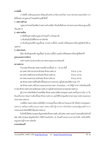 รวบรวมเผยแพรโดย ประพันธ เวารัมย http://pun.fix.gs และ http://valrom2012.fix.gs หนา 28
การจัดตั้ง
การจัดตั้ง เปลี่ยนแปลงเขต หรือยุบเลิกเทศบาล ต้องกระทําโดย ประกาศกระทรวงมหาดไทย การ
จัดตั้งเทศบาลกฎหมายกําหนดหลักเกณฑ์ไว้ดังนี้
1. เทศบาลตําบล
กฎหมายกําหนดไว้แต่เพียงว่าเทศบาลตําบลได้แก่ ท้องถิ่นซึ่งมีประกาศกระทรวงมหาดไทยยกฐานะขึ้น
เป็นเทศบาล
2. เทศบาลเมือง
การจัดตั้งเทศบาลเมืองกฎหมายกําหนดไว้ 2 ลักษณะ คือ
1) ท้องถิ่นอันเป็นที่ตั้งศาลากลางจังหวัด
2) ท้องถิ่นชุมชนที่มีราษฎรตั้งแต่ 10,000 คนขึ้นไป และมีรายได้พอสมควรที่จะปฏิบัติหน้าที่ตาม
กฎหมาย
3. เทศบาลนคร
ได้แก่ ท้องถิ่นชุมชนที่ราษฎรตั้งแต่ 50,000 คนขึ้นไป และมีรายได้พอสมควรที่จะปฏิบัติหน้าที่
รูปแบบและการบริหาร
องค์การเทศบาลประกอบด้วย สภาเทศบาลและนายกเทศมนตรี
สภาเทศบาล
จํานวนสมาชิกของสภาเทศบาลจะมีจํานวนตั้งแต่ 12 – 24 คน ดังนี้
- สภาเทศบาลตําบลประกอบด้วยสมาชิกสภาเทศบาล จํานวน 12 คน
- สภาเทศบาลเมืองประกอบด้วยสมาชิกสภาเทศบาล จํานวน 18 คน
- สภาเทศบาลนครประกอบด้วยสมาชิกสภาเทศบาล จํานวน 24 คน
สมาชิกสภาเทศบาลได้รับเลือกตั้งโดยตรงจากประชาชน อยู่ในตําแหน่งได้คราวละ 4 ปี
สมาชิกสภาเทศบาลมีประธานและรองประธานสภา ตําแหน่งละ 1 คน ซึ่งผู้ว่าราชการจังหวัดแต่งตั้ง
จากสมาชิกสภาเทศบาลตามมติของสภาเทศบาล อยู่ในตําแหน่งจนครบอายุของสภาเทศบาล
ผู้ว่าราชการจังหวัดต้องกําหนดให้สมาชิกสภาเทศบาลได้มาประชุมสภาเทศบาลครั้งแรกภายใน 15 วัน
นับแต่วันประกาศผลการเลือกตั้งสมาชิกสภาเทศบาล และให้ที่ประชุมเลือกประธานสภาเทศบาลและรอง
ประธานสภาเทศบาล
กรณีที่สภาเทศบาลไม่อาจจัดให้มีการประชุมครั้งแรกได้ตามกําหนดเวลาได้ หรือมีการประชุมสภา
เทศบาล แต่ไม่อาจเลือกประธานสภาเทศบาลได้ ผู้ว่าราชการจังหวัดอาจเสนอรัฐมนตรีว่าการ
กระทรวงมหาดไทยให้มีคําสั่งยุบสภาเทศบาล
ในปีหนึ่งให้สมัยประชุมสามัญสองสมัยหรือหลายสมัย แล้วแต่สภาเทศบาลจะกําหนดแต่ต้องไม่เกินสี่
สมัย สมัยประชุมสามัญสมัยหนึ่งๆ ให้มีกําหนดไม่เกิน 30 วันแต่ถ้าจะขยายเวลาออกไปอีก จะต้องได้รับ
อนุญาตจากผู้ว่าราชการจังหวัด
นายกเทศมนตรี
 