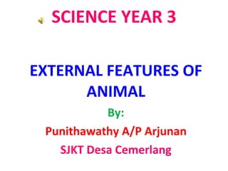 SCIENCE YEAR 3 EXTERNAL FEATURES OF ANIMAL By: Punithawathy A/P Arjunan SJKT Desa Cemerlang 