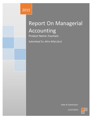 2020
Report On Managerial
Accounting
Product Name: Fountain
Submitted To: Afrin Rifat (Ani)
2015
Date of submission:
11/27/2015
 