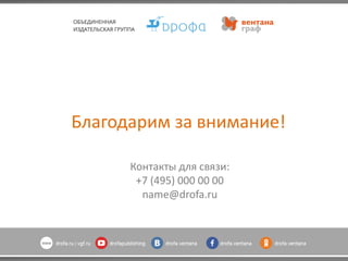 Благодарим за внимание!
Контакты для связи:
+7 (495) 000 00 00
name@drofa.ru
Благодарим за внимание!
Контакты для связи:
+7 (495) 000 00 00
name@drofa.ru
 