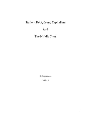 1
Student Debt, Crony Capitalism
And
The Middle Class
By Anonymous
5-10-15
 