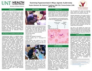 Examining Trypanosomiasis in Moyo, Uganda: A pilot study
Kaylan Utterback, BA, Katherine Fogelberg, DVM, PhD, Thomas Graham, DVM,
MPVM, PhD
ABSTRACT
INTRODUCTION/BACKGROUND
METHODS
CONCLUSION
A special thanks to:
The people of Moyo
Dr. Thomas Graham, DVM, MVPM, PhD
Dr. Katherine Fogelberg, DVM, Phd
Alex Baker
Kellie Curtis
Dr. Stanley, DVM
Dr. Vincent, DVM
Robert Howard
RESULTS
DISCUSSION
A team comprised of veterinarians and public
health students, from the U.S. and Uganda, worked
with Veterinarians Without Borders (VWB)
collecting animal and human samples in Moyo,
Uganda during the summer of 2016. The purpose
of the study was to promote One Health initiatives-
interdisciplinary approaches to humans, animals,
and the environment. The objectives of the project
were to provide baseline samples of T. b.
gambiense, also known as trypanosomiasis and
African Sleeping Sickness, tuberculosis (TB); and
brucellosis, in both livestock and the households
that own them, work with local veterinarians to
promote active surveillance, and improve
knowledge, treatment, and prevention of these
diseases. This project will focus specifically on
trypanosomiasis and its relationship between
humans and livestock.
Trypanosomiasis (tryps) is a neglected disease,
disproportionately affecting the bottom 1.4 billion
people of the world living in extreme poverty1
.
Development for diagnosis and treatment are
equally inhibited by this neglect2
.Trypanosomiasis
is a vector borne parasitic disease that is
transmitted exclusively through the tsetse fly3,4
. In
the first stage, patients experience fever,
headaches, joint pains and itching, similar to
symptoms of malaria. In the second stage, the
parasites cross the blood-brain barrier into the
central nervous system causing behavioral
changes, confusion, sensory disturbances and
poor coordination. Sleep cycle disturbances, which
gives the disease its name, is an important feature.
Without treatment, sleeping sickness is considered
fatal4.
Animals can also be infected, with cattle and
other livestock acting as reservoirs of the disease.
In Moyo, this was thought to be a contributing
factor to the prevalence of tryps in the area.
Additionally, most homes are pastoral, that is they
graze cattle and goats and keep them in close
proximity to their homes. Men are responsible for
handling cattle while women are responsible for
handling goats, meaning care for livestock is
separated by sex. It is hypothesized that this
difference is also seen in disease prevalence,
where men have higher rates of trypanosomiasis
compared to women due to their prolonged
exposure to cattle.
Field collection of blood in individual animals and
humans were in large enough quantities to allow
for separation into whole blood and serum
samples, which were both needed for testing
various diseases. For field lab processing of
trypanosomes, the process is as follows:
•Thin and thick smears
•Capillary tubes
•Capillary tube readings for hematocrit
•Examine Capillary tube in microscope for
Trypanosomes
Human samples were collected by a local
phlebotomist, and processed by local lab
technicians in the field lab, as students were only
allowed to handle animal samples.
For human samples, the lab used Card
agglutination tests for trypanosomiasis (CATT),
which are sensitive, inexpensive, and quick2
.
This is a field test used to determine the
presence of T. b. gambiense, the chronic variant
of the disease, and is used in congruence with
microscopic testing to determine the presence of
trypanosomes in human blood.
It was found that 127 (n=807) participants tested
positive from the CATT and 98 (n=1514) cattle
tested positive via microscopic examinations.
Out of these persons, nine households had
parallel positive human and positive cattle tests.
Sex of participants in nine households where
humans and their livestock both test positive for
Trypanosomiasis
Positive CATT
n =127
Positive
Livestock
n = 98*
Male 6 5
Female 3 4
Total 9 9
* Were tested using a microscope
Kennedy, (2012) Clinical features, diagnosis, and treatment of human African
trypanosomiasis (sleeping sickness)
Despite testing pigs, cattle, goats, and sheep,
cattle were the only livestock to test positive for
the presence of trypanosomes, which could
possibly be linked to their preferred consumption
of tsetse flies5
. There was little variation in sex
when men are presumed to be at a higher
exposure from being in contact with the only
animal to test positive. Households where both
animals and humans that tested positive were
not significant enough to make any conclusions
about relationships that exist between animals
serving as a reservoir for contracting or
spreading human disease. Additionally, false
negatives can occur due to trypanosomes
essentially hiding in the blood. A small
percentage of this parasite evades detection of
antibodies, allowing it to proliferate until the new
surface antigen coat is recognized by a new
generation of specific antibodies, mainly
immunoglobulin M (IgM) 2
.
This may explain why results for households
where animal and humans both had the
disease were not as prevalent as expected.
Potential weaknesses in this project include to
human error during when collection, analysis,
storage, and data interpretation. For example,
cattle samples were microscopically viewed
and the unstained capillary tube samples were
difficult to read. Additionally, field conditions
made it hard to test live trypanosome samples
within the 45 minute time frame during which
the sample is taken, processed in the lab, and
viewed under the microscope.
The team is still awaiting the results from
Makere University where thin and thick smear
microscopic slides were sent for further testing.
It will be interesting to see if the findings shift
once experts with good equipment are able to
confirm our findings.
Developing nations disproportionally experience
neglected tropical diseases. These diseases
often result in chronic conditions, loss of
economic productivity, childhood disabilities,
and premature deaths that continue to
propagate their impoverished state.
Trypanosomiasis is just one of the many
diseases on the African continent that impacts
millions of people daily. The World Health
Organization (WHO) reports that 100 new
cases per year of African Sleeping Sickness
come out of Uganda. According to this project,
127 cases were found in the Moyo district
alone, indicating a potential gross under-
reporting for this disease. In Uganda, future
efforts to control the tsetse fly, provide
continued surveillance, and accessible
treatment for the disease are necessary for
control, reduction, or elimination of
trypanosomiasis.References:
1. Hotez, P. (2011). Neglected tropical diseases and their neglected infections of poverty: overview of their common features,
global disease burden and distribution, new control tools, and prospects for disease eliminations. The Causes and
Impacts of Neglected and Zoonotic Diseases: Opportunities for Integrated Intervention Strategies, Washington D.C.:
The National Academic Press.
2. Chappuis, F., Loutan, L., Simarro, P., Lejon, V., Büscher, P. (2005). Options for Field Diagnosis of Human African Trypanosomiasis.
Clinical Microbiology Reviews, vol. 18 no. 1 133-146, doi: 10.1128/CMR.18.1.133-146.2005
3. Center for Disease Control and Prevention (CDC). 2015. Parasites - African Trypanosomiasis (also known as Sleeping Sickness):
Control and Prevention. Retrieved from: https://www.cdc.gov/parasites/sleepingsickness/prevent.html
4. World Health Organization (WHO). 2016. Fact Sheet: Trypanosomiasis, human African (sleeping sickness). Retrieved from:
http://www.who.int/mediacentre/factsheets/fs259/en/
5. The Center for Food Security and Public Health. (2009). African Animal Trypanosomiasis. Retrieved from:
http://www.cfsph.iastate.edu/Factsheets/pdfs/trypanosomiasis_african.pdf
 