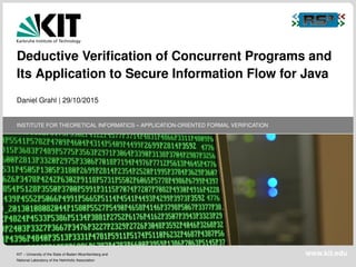 INSTITUTE FOR THEORETICAL INFORMATICS – APPLICATION-ORIENTED FORMAL VERIFICATION
Deductive Veriﬁcation of Concurrent Programs and
Its Application to Secure Information Flow for Java
Daniel Grahl | 29/10/2015
KIT – University of the State of Baden-Wuerttemberg and
National Laboratory of the Helmholtz Association
www.kit.edu
 
