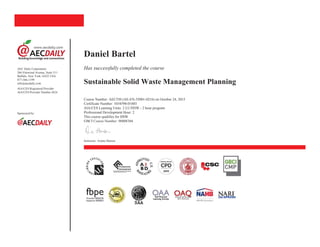 AEC Daily Corporation
266 Elmwood Avenue, Suite 511
Buffalo, New York 14222 USA
877-566-1199
info@aecdaily.com
AIA/CES Registered Provider
AIA/CES Provider Number J624
Sponsored by:
Daniel Bartel
Has successfully completed the course
Sustainable Solid Waste Management Planning
Course Number: AEC550 (AE-EN-55001-0216) on October 24, 2015
Certificate Number: 1034590-01885
AIA/CES Learning Units: 2 LU/HSW - 2 hour program
Professional Development Hour: 2
This course qualifies for HSW
GBCI Course Number: 90008304
Instructor: Ariane Hansen
 