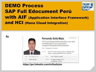 DEMO Process
SAP Full Edocument Perú
with AIF (Application Interface Framework)
and HCI (Hana Cloud Integration)
By
https://pe.linkedin.com/in/fsoliz/en
 