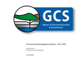 1/29/2016
Environmental Management Systems - ISO 14001
Jacques Harris
Group Environmental Manager
 