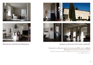 14
Résidence privée en Provence Agence d’architecture Yves Lagache
Rénovation et Restructuration d’un mas du XVIII e siècle 400m2
Réalisation du projet et suivi du chantier
Résidence secondaire 6 chambres, 5 SDB grand salon, cuisine, salle à manger, bureau....
Sol et SDB en béton ciré...
 